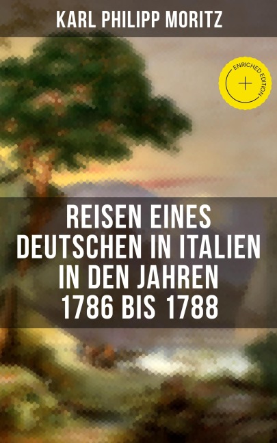 Karl Philipp Moritz: Reisen eines Deutschen in Italien in den Jahren 1786 bis 1788 - Karl Philipp Moritz