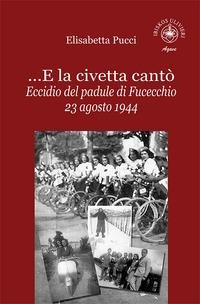 ...E la civetta cantò. Eccidio del padule di Fucecchio 23 agosto 1944 - Elisabetta Pucci
