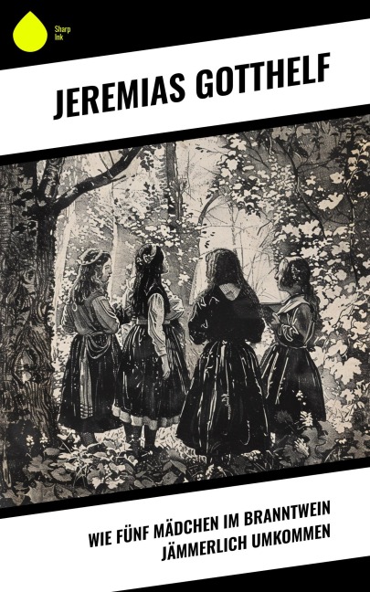 Wie fünf Mädchen im Branntwein jämmerlich umkommen - Jeremias Gotthelf