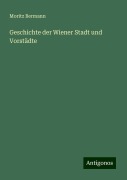 Geschichte der Wiener Stadt und Vorstädte - Moritz Bermann