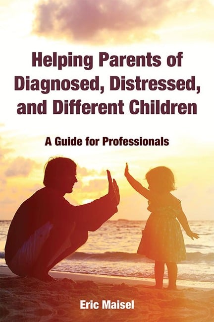 Helping Parents of Diagnosed, Distressed, and Different Children - Eric Maisel