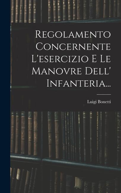 Regolamento Concernente L'esercizio E Le Manovre Dell' Infanteria... - Luigi Bonetti