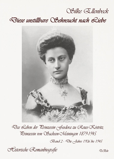 Diese unstillbare Sehnsucht nach Liebe - Band 2 - Die Jahre 1906 bis 1945 - Das Leben der Prinzessin Feodora zu Reuss-Köstritz, Prinzessin von Sachsen-Meiningen 1879-1945 - Historische Romanbiografie - Silke Ellenbeck