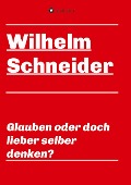 Cover-Bild zum Titel 'Glauben oder doch lieber selber denken?' von 'Wilhelm Schneider'