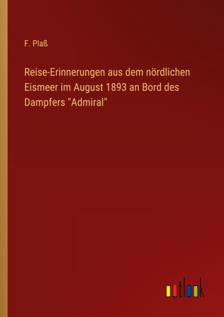 Reise-Erinnerungen aus dem nördlichen Eismeer im August 1893 an Bord des Dampfers "Admiral" - F. Plaß