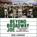 Beyond Broadway Joe: The Super Bowl Team That Changed Football - Bob Lederer