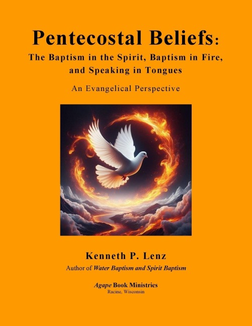 Pentecostal Beliefs: The Baptism in the Spirit, Baptism in Fire, and Speaking in Tongues (Books by Kenneth P. Lenz) - Kenneth P. Lenz