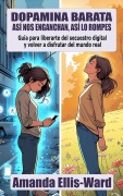 Cover-Bild zum Titel 'Dopamina Barata: Así Nos Enganchan, Así Lo Rompes. Guía para liberarte del secuestro digital y volver a disfrutar del mundo real' von 'Amanda Ellis-Ward'