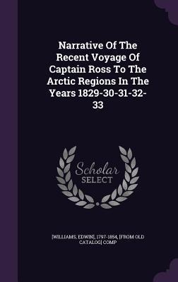 Narrative Of The Recent Voyage Of Captain Ross To The Arctic Regions In The Years 1829-30-31-32-33 - 
