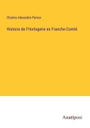Cover-Bild zum Titel 'Histoire de l'Horlogerie en Franche-Comté' von 'Charles Alexandre Perron'