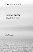 In seiner Tasche trug er das Meer - Andreas Schmetzstorff