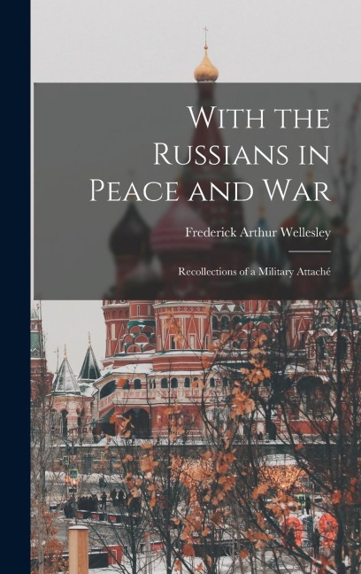 With the Russians in Peace and War: Recollections of a Military Attaché - Frederick Arthur Wellesley
