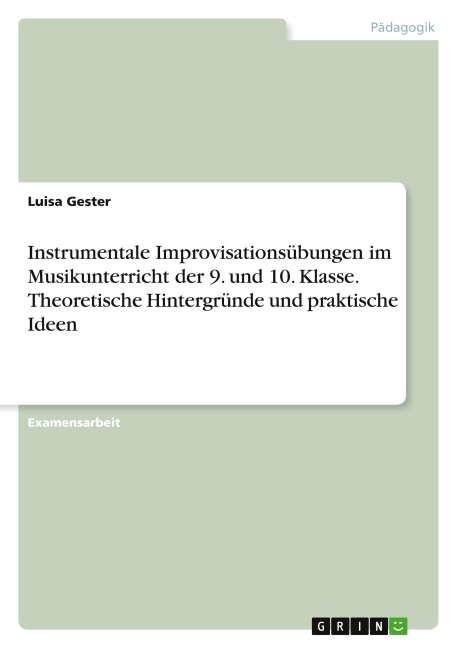 Instrumentale Improvisationsübungen im Musikunterricht der 9. und 10. Klasse. Theoretische Hintergründe und praktische Ideen - Luisa Gester