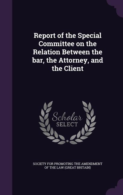 Report of the Special Committee on the Relation Between the bar, the Attorney, and the Client - 