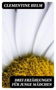 Cover-Bild zum Titel 'Drei Erzählungen für junge Mädchen' von 'Clementine Helm'