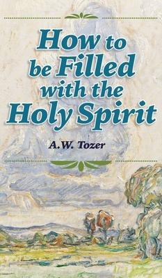 How to be Filled with the Holy Spirit - A W Tozer