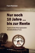 Cover-Bild zum Titel 'Nur noch 10 Jahre ... bis zur Rente' von 'Franz Weimeier'