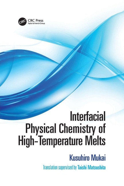 Interfacial Physical Chemistry of High-Temperature Melts - Kusuhiro Mukai, Taishi Matsushita