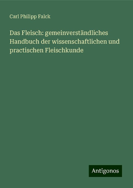 Das Fleisch: gemeinverständliches Handbuch der wissenschaftlichen und practischen Fleischkunde - Carl Philipp Falck
