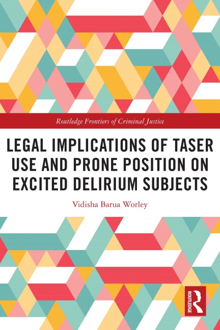Legal Implications of Taser Use and Prone Position on Excited Delirium Subjects - Vidisha Barua Worley