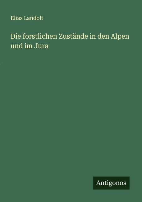 Die forstlichen Zustände in den Alpen und im Jura - Elias Landolt