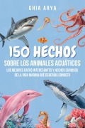 Cover-Bild zum Titel '150 Hechos Sobre Los Animales Acuáticos: Los Mejores Datos Interesantes Y Hechos Curiosos De La Vida Marina Que Deberías Conocer' von 'Ghia Arya'