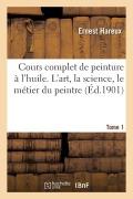 Cover-Bild zum Titel 'Cours Complet de Peinture À l'Huile. l'Art, La Science, Le Métier Du Peintre. Tome 1' von 'Ernest Hareux'