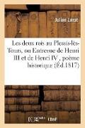 Cover-Bild zum Titel 'Les Deux Rois Au Plessis-Lès-Tours, Ou Entrevue de Henri III Et de Henri IV, Poème Historique,: Couronné Par La Société d'Agriculture, Sciences, Arts' von 'Lerat'
