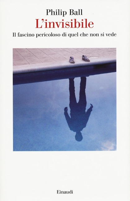 L' invisibile. Il fascino pericoloso di quel che non si vede - Philip Ball