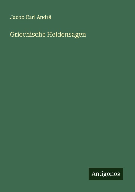 Griechische Heldensagen - Jacob Carl Andrä