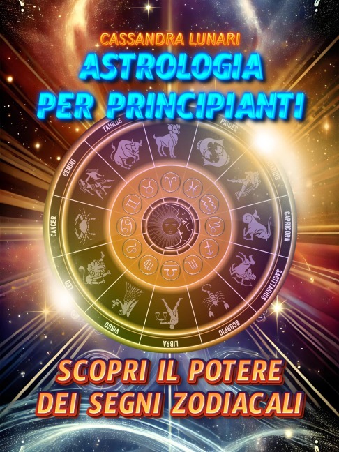 Astrologia per Principianti: Scopri il Potere dei Segni Zodiacali - Cassandra Lunari