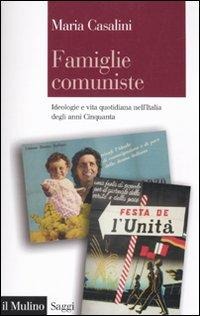 Famiglie comuniste. Ideologie e vita quotidiana nell'Italia degli anni '50 - Maria Casalini