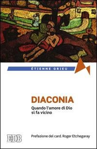 Diaconia. Quando l'amore di Dio si fa vicino - Étienne Grieu