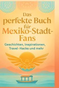 Cover-Bild zum Titel 'Das perfekte Buch für Mexiko-Stadt-Fans' von 'Alexander Maier'