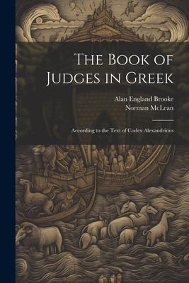 The Book of Judges in Greek: According to the Text of Codex Alexandrinus - Alan England Brooke, Norman Mclean