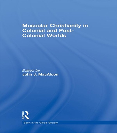 Muscular Christianity and the Colonial and Post-Colonial World - 
