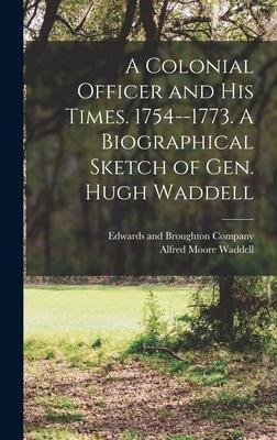 A Colonial Officer and His Times. 1754--1773. A Biographical Sketch of Gen. Hugh Waddell - Alfred Moore Waddell