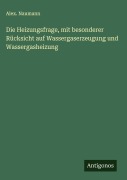 Cover-Bild zum Titel 'Die Heizungsfrage, mit besonderer Rücksicht auf Wassergaserzeugung und Wassergasheizung' von 'Alex. Naumann'