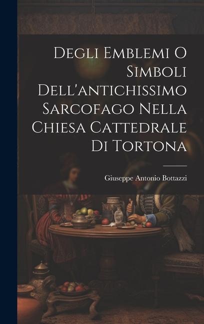 Degli Emblemi O Simboli Dell'antichissimo Sarcofago Nella Chiesa Cattedrale Di Tortona - Giuseppe Antonio Bottazzi