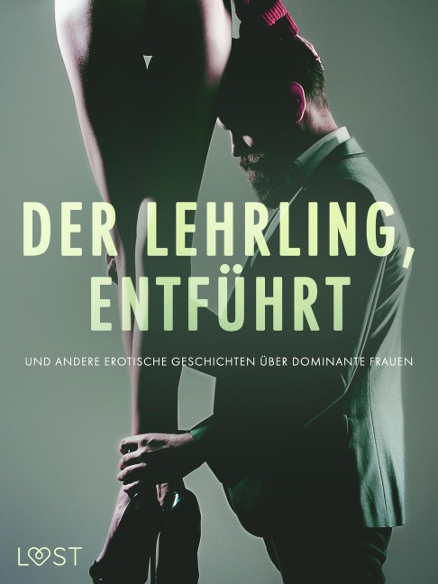 Der Lehrling, Entführt und andere erotische Geschichten über dominante Frauen - Alexandra Södergran, Reiner Larsen Wiese, Camille Bech, B. J. Hermansson, Anita Bang