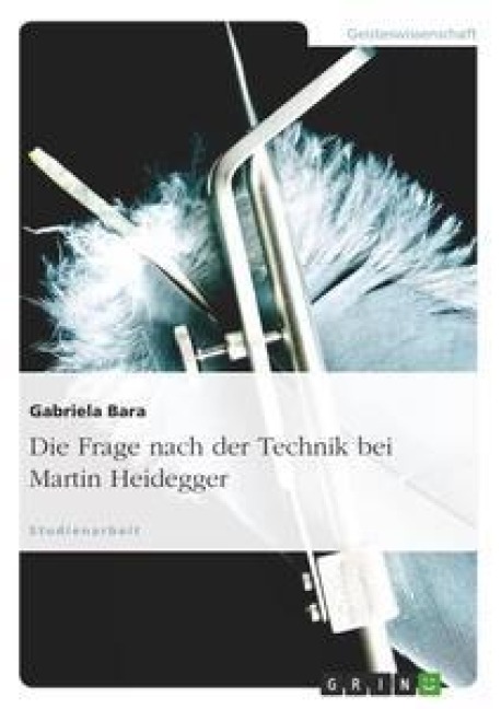 Die Frage nach der Technik bei Martin Heidegger - Gabriela Bara