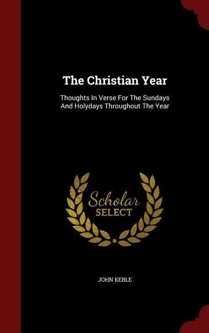 The Christian Year: Thoughts In Verse For The Sundays And Holydays Throughout The Year - John Keble