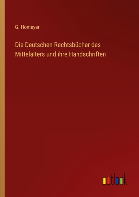 Die Deutschen Rechtsbücher des Mittelalters und ihre Handschriften - G. Homeyer