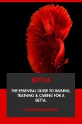 Cover-Bild zum Titel 'Bettas: The Essential Guide to Raising, Training & Caring for A Betta.' von 'Pet Care Handbooks'