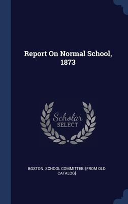 Report On Normal School, 1873 - 