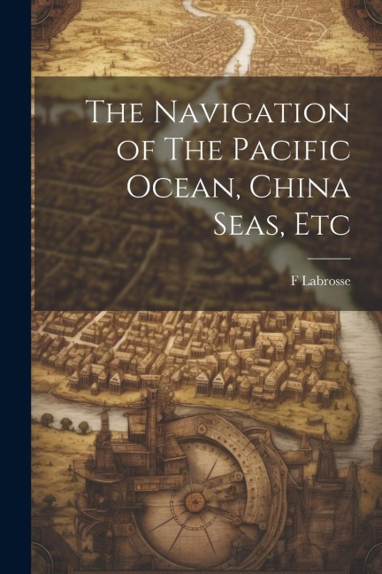 The Navigation of The Pacific Ocean, China Seas, Etc - F. Labrosse