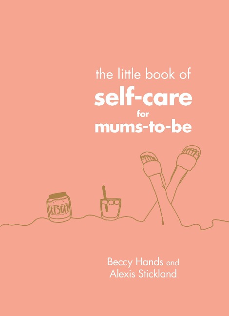 The Little Book of Self-Care for Mums-To-Be - Beccy Hands, Alexis Stickland