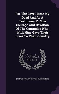 For The Love I Bear My Dead And As A Testimony To The Courage And Devotion Of The Comrades Who, With Him, Gave Their Lives To Their Country - 