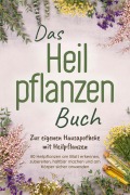 Das Heilpflanzen Buch: Zur eigenen Hausapotheke mit Heilpflanzen - 80 Heilpflanzen zur richtigen Zeit am Blatt erkennen, zubereiten, haltbar machen und am Körper sicher anwenden - mit Bildern - Veronika Harms