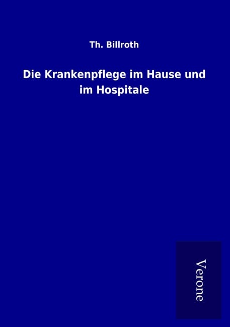 Die Krankenpflege im Hause und im Hospitale - Th. Billroth